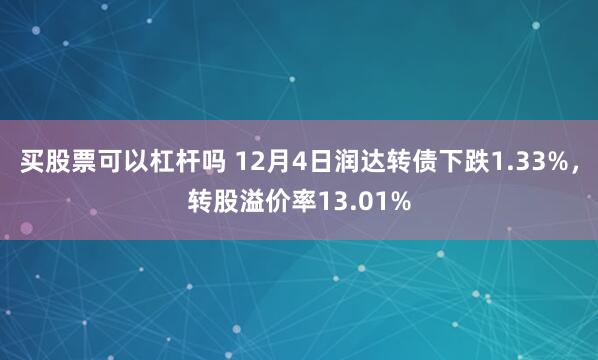 买股票可以杠杆吗 12月4日润达转债下跌1.33%，转股溢价率13.01%