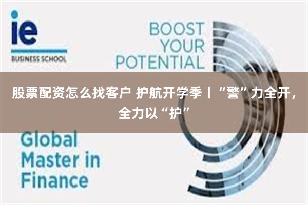 股票配资怎么找客户 护航开学季丨“警”力全开，全力以“护”