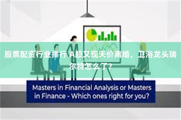 股票配资行业排行 A股又现天价离婚，卫浴龙头瑞尔特怎么了？