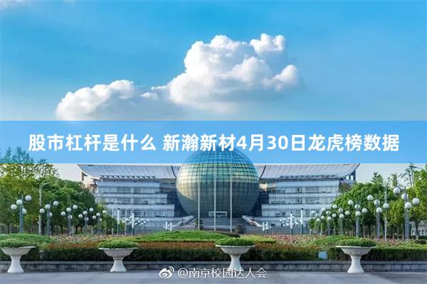 股市杠杆是什么 新瀚新材4月30日龙虎榜数据