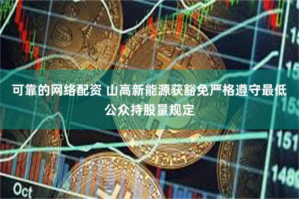 可靠的网络配资 山高新能源获豁免严格遵守最低公众持股量规定