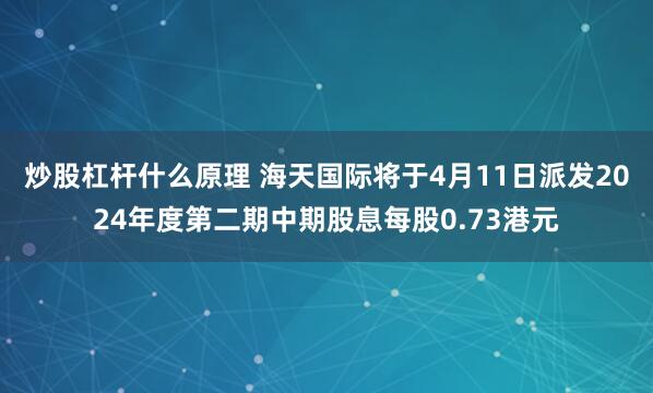 炒股杠杆什么原理 海天国际将于4月11日派发2024年度第二期中期股息每股0.73港元