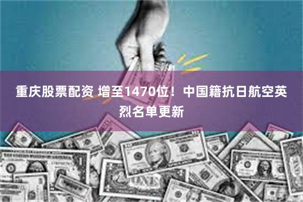 重庆股票配资 增至1470位！中国籍抗日航空英烈名单更新