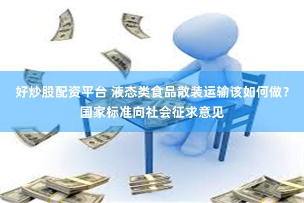 好炒股配资平台 液态类食品散装运输该如何做？国家标准向社会征求意见