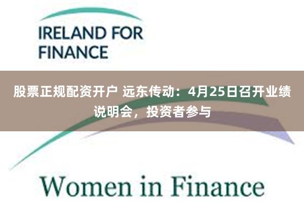 股票正规配资开户 远东传动：4月25日召开业绩说明会，投资者参与