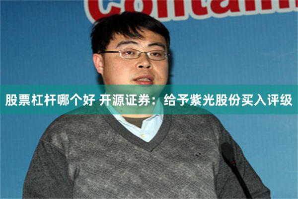 股票杠杆哪个好 开源证券：给予紫光股份买入评级