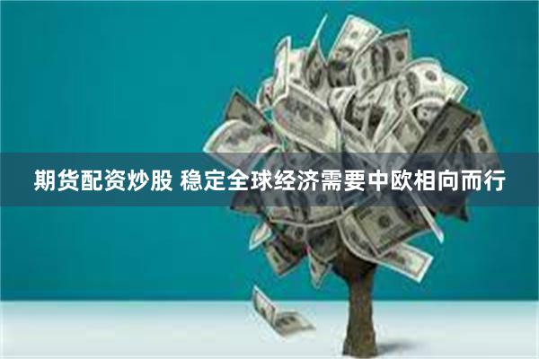期货配资炒股 稳定全球经济需要中欧相向而行