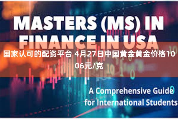 国家认可的配资平台 4月27日中国黄金黄金价格1006元/克