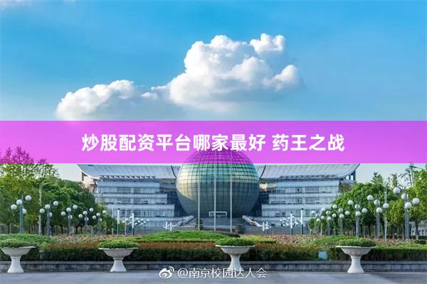 炒股配资平台哪家最好 药王之战