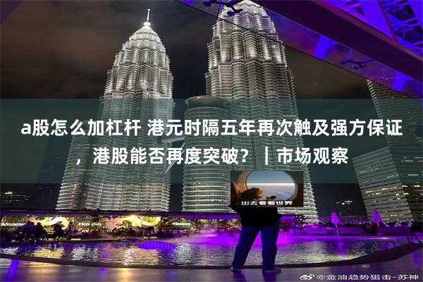 a股怎么加杠杆 港元时隔五年再次触及强方保证，港股能否再度突破？｜市场观察