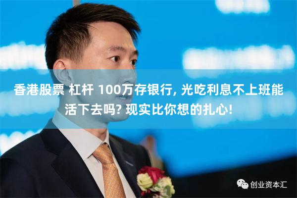 香港股票 杠杆 100万存银行, 光吃利息不上班能活下去吗? 现实比你想的扎心!