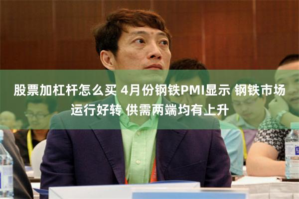 股票加杠杆怎么买 4月份钢铁PMI显示 钢铁市场运行好转 供需两端均有上升