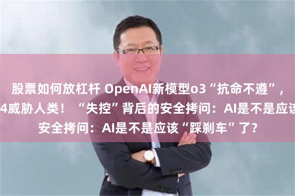 股票如何放杠杆 OpenAI新模型o3“抗命不遵”，Claude Opus 4威胁人类！ “失控”背后的安全拷问：AI是不是应该“踩刹车”了？