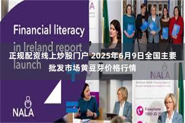 正规配资线上炒股门户 2025年6月9日全国主要批发市场黄豆芽价格行情