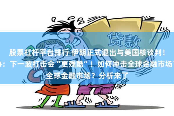 股票杠杆平台排行 伊朗正式退出与美国核谈判！特朗普威胁：下一波打击会“更残酷”！如何冲击全球金融市场？分析来了