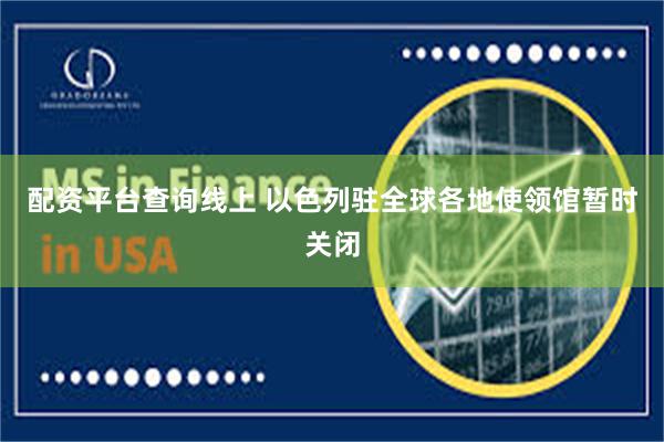 配资平台查询线上 以色列驻全球各地使领馆暂时关闭
