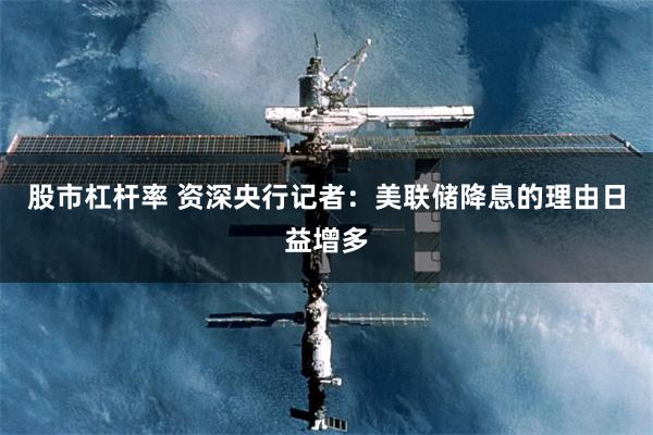 股市杠杆率 资深央行记者：美联储降息的理由日益增多