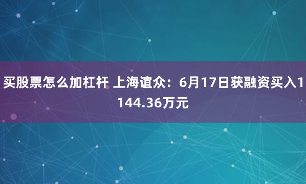 买股票怎么加杠杆 上海谊众：6月17日获融资买入1144.36万元