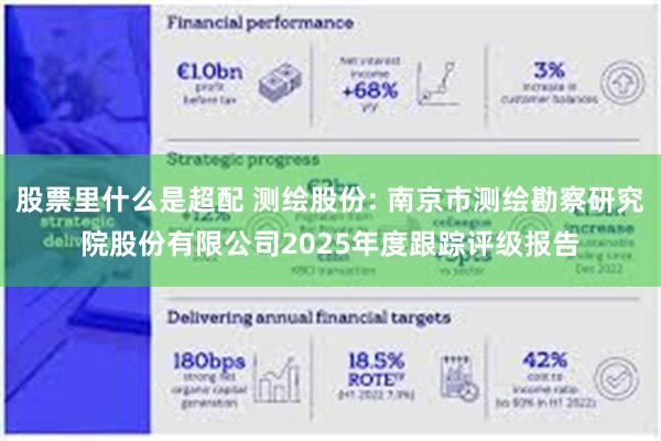 股票里什么是超配 测绘股份: 南京市测绘勘察研究院股份有限公司2025年度跟踪评级报告