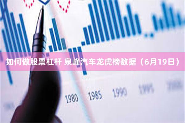 如何做股票杠杆 泉峰汽车龙虎榜数据（6月19日）