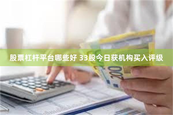 股票杠杆平台哪些好 33股今日获机构买入评级